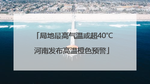 局地最高气温或超40℃ 河南发布高温橙色预警