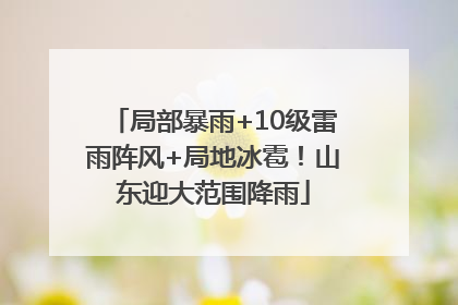 局部暴雨+10级雷雨阵风+局地冰雹！山东迎大范围降雨