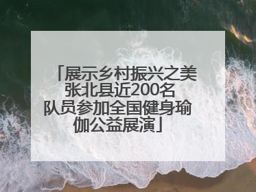 展示乡村振兴之美 张北县近200名队员参加全国健身瑜伽公益展演