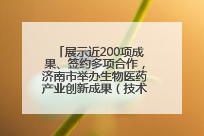 展示近200项成果、签约多项合作，济南市举办生物医药产业创新成果（技术）转化供需对接会