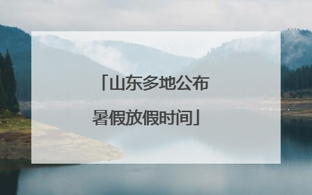山东多地公布暑假放假时间