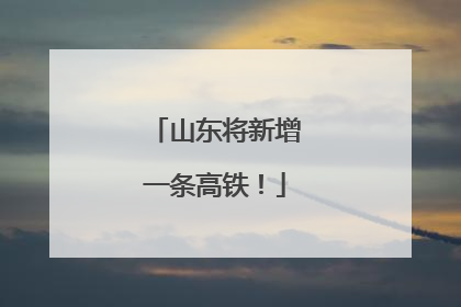 山东将新增一条高铁！