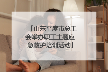 山东平度市总工会举办职工主题应急救护培训活动