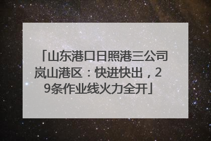 山东港口日照港三公司岚山港区：快进快出，29条作业线火力全开