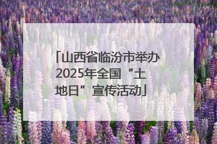 山西省临汾市举办2025年全国“土地日”宣传活动