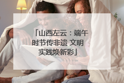 山西左云：端午时节传非遗 文明实践焕新彩