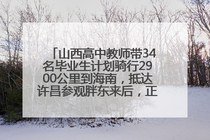 山西高中教师带34名毕业生计划骑行2900公里到海南，抵达许昌参观胖东来后，正式开启骑行之旅