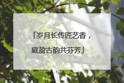 岁月长传匠艺香，庭盈古韵共芬芳