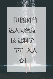 川渝科普达人同台竞技 让科学“声”入人心
