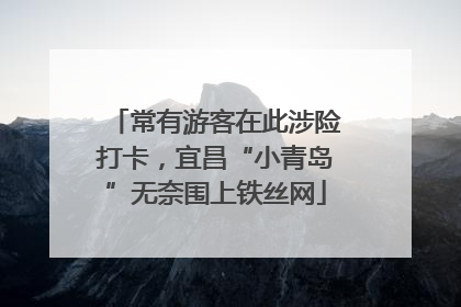 常有游客在此涉险打卡，宜昌“小青岛”无奈围上铁丝网