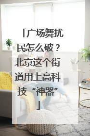 广场舞扰民怎么破？北京这个街道用上高科技“神器”