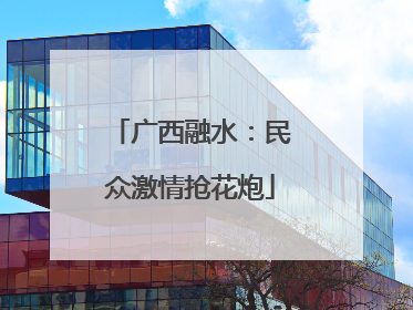 广西融水：民众激情抢花炮