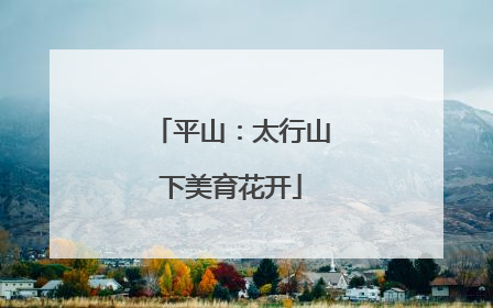 平山：太行山下美育花开