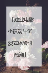 建业电影小镇端午沉浸式体验引热潮