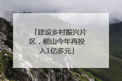 建设乡村振兴片区，崂山今年再投入1亿多元