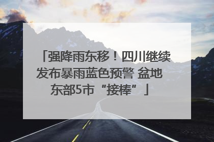 强降雨东移！四川继续发布暴雨蓝色预警 盆地东部5市“接棒”