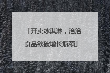 开卖冰淇淋，洽洽食品欲破增长瓶颈