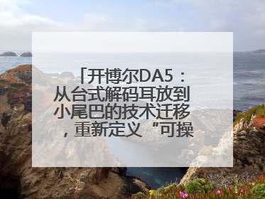 开博尔DA5：从台式解码耳放到小尾巴的技术迁移，重新定义“可操控的便携HiFi解码耳放”