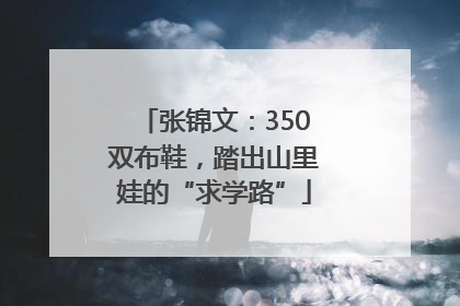 张锦文：350双布鞋，踏出山里娃的“求学路”