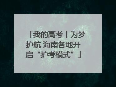 我的高考丨为梦护航 海南各地开启“护考模式”