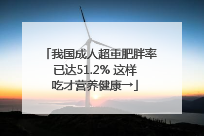 我国成人超重肥胖率已达51.2% 这样吃才营养健康→
