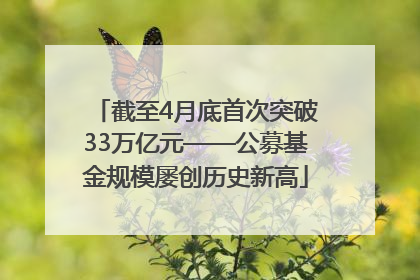 截至4月底首次突破33万亿元——公募基金规模屡创历史新高
