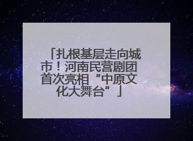 扎根基层走向城市！河南民营剧团首次亮相“中原文化大舞台”