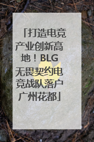 打造电竞产业创新高地！BLG无畏契约电竞战队落户广州花都
