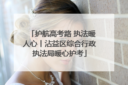 护航高考路 执法暖人心丨沾益区综合行政执法局暖心护考