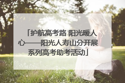 护航高考路 阳光暖人心——阳光人寿山分开展系列高考助考活动