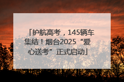 护航高考，145辆车集结！烟台2025“爱心送考”正式启动