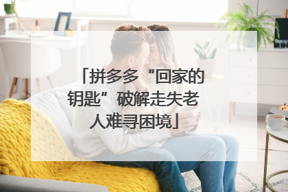 拼多多“回家的钥匙”破解走失老人难寻困境