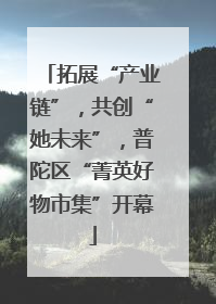 拓展“产业链”，共创“她未来”，普陀区“菁英好物市集”开幕