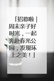 招募啦｜周末亲子好时光，一起奔赴春光公园，发现环上之美！