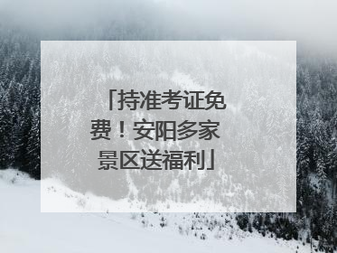 持准考证免费！安阳多家景区送福利