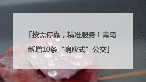 按需停靠，精准服务！青岛新增10条“响应式”公交