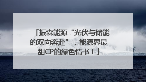 振森能源“光伏与储能的双向奔赴”，能源界最甜CP的绿色情书！