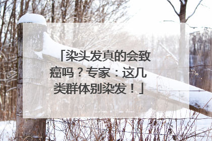 染头发真的会致癌吗？专家：这几类群体别染发！