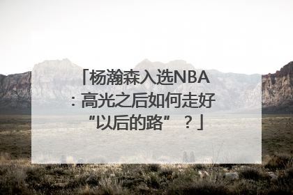 杨瀚森入选NBA：高光之后如何走好“以后的路”？