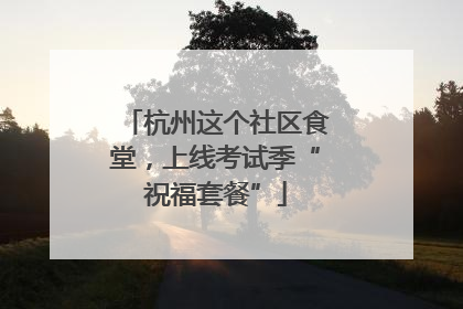 杭州这个社区食堂，上线考试季“祝福套餐”