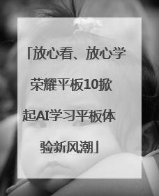 放心看、放心学 荣耀平板10掀起AI学习平板体验新风潮