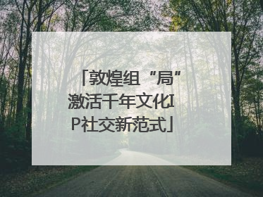 敦煌组“局”激活千年文化IP社交新范式