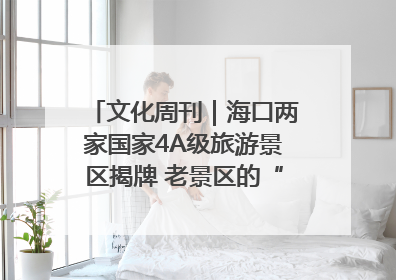 文化周刊｜海口两家国家4A级旅游景区揭牌 老景区的“焕新”密码