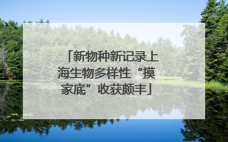新物种新记录上海生物多样性“摸家底”收获颇丰