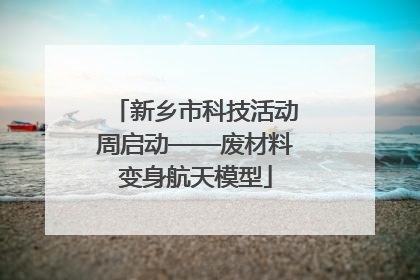 新乡市科技活动周启动——废材料变身航天模型