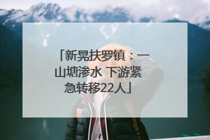 新晃扶罗镇：一山塘渗水 下游紧急转移22人