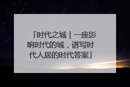时代之城｜一座影响时代的城，谱写时代人居的时代答案