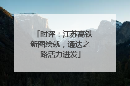 时评：江苏高铁新图绘就，通达之路活力迸发