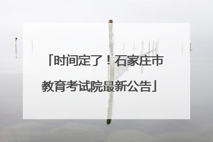 时间定了！石家庄市教育考试院最新公告