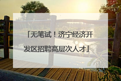 无笔试！济宁经济开发区招聘高层次人才